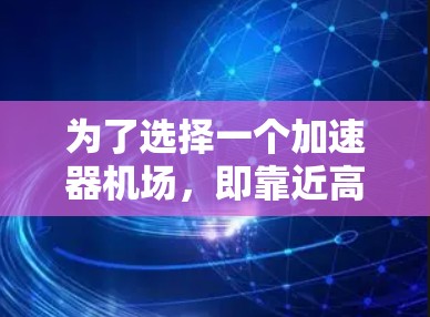 为了选择一个加速器机场，即靠近高速公路上的机场，以方便出行，以下是详细的推荐和分析