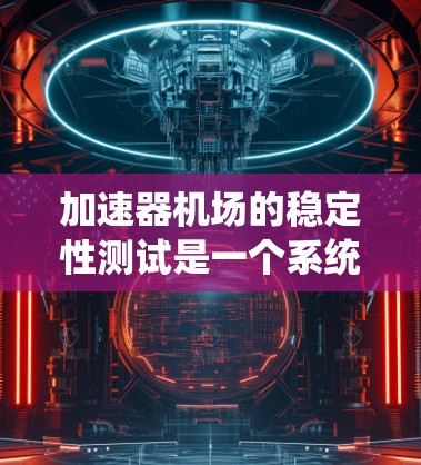 加速器机场的稳定性测试是一个系统工程,旨在评估机场在各种外部因素下的运行稳定性,以确保其能够快速恢复到正常状态。以下是对加速器机场稳定性测试的详细分析和总结 加速器机场的稳定性测试是一个系统工程,旨在评估机场在各种外部因素下的运行稳定性,以确保其能够快速恢复到正常状态。以下是对加速器机场稳定性测试的详细分析和总结