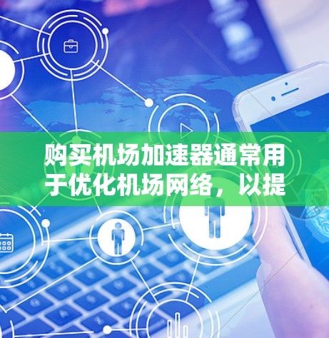 购买机场加速器通常用于优化机场网络,以提高网络连接速度和稳定性。以下是关于如何购买机场加速器的一些信息和建议 购买机场加速器通常用于优化机场网络,以提高网络连接速度和稳定性。以下是关于如何购买机场加速器的一些信息和建议