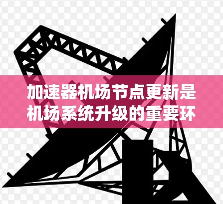 加速器机场节点更新是机场系统升级的重要环节,旨在提升机场的运营效率和安全性。以下是该过程的详细步骤 加速器机场节点更新是机场系统升级的重要环节,旨在提升机场的运营效率和安全性。以下是该过程的详细步骤