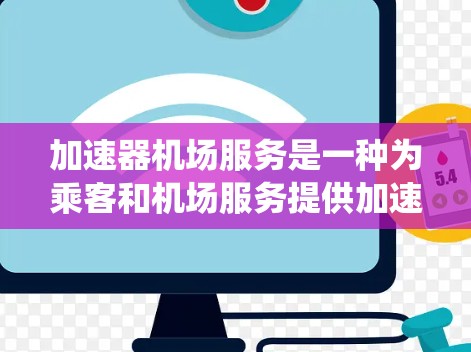 加速器机场服务是一种为乘客和机场服务提供加速服务的系统,主要涉及到机场设施的维护、升级以及乘客的加速需求。以下是对加速器机场服务的不同类型、特点、优势及适用场景的详细分析 加速器机场服务是一种为乘客和机场服务提供加速服务的系统,主要涉及到机场设施的维护、升级以及乘客的加速需求。以下是对加速器机场服务的不同类型、特点、优势及适用场景的详细分析