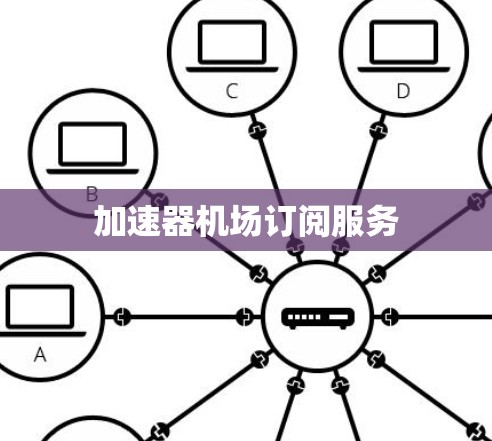 加速器机场订阅服务 加速器机场订阅服务