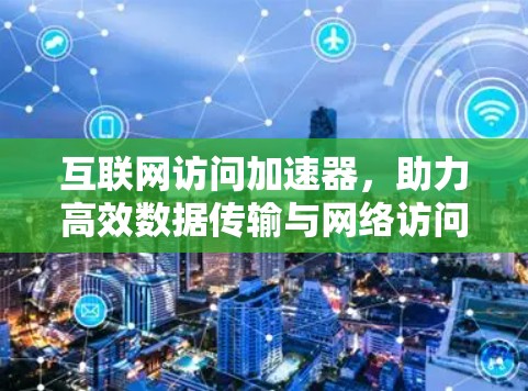 互联网访问加速器,助力高效数据传输与网络访问 互联网访问加速器,助力高效数据传输与网络访问