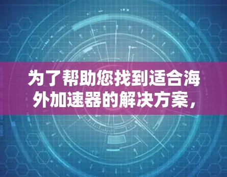 为了帮助您找到适合海外加速器的解决方案,以下是详细的步骤和推荐 为了帮助您找到适合海外加速器的解决方案,以下是详细的步骤和推荐