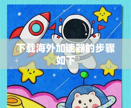 下载海外加速器的步骤如下 下载海外加速器的步骤如下