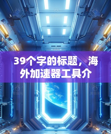 39个字的标题,海外加速器工具介绍 39个字的标题,海外加速器工具介绍