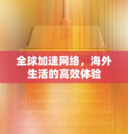 全球加速网络,海外生活的高效体验 全球加速网络,海外生活的高效体验