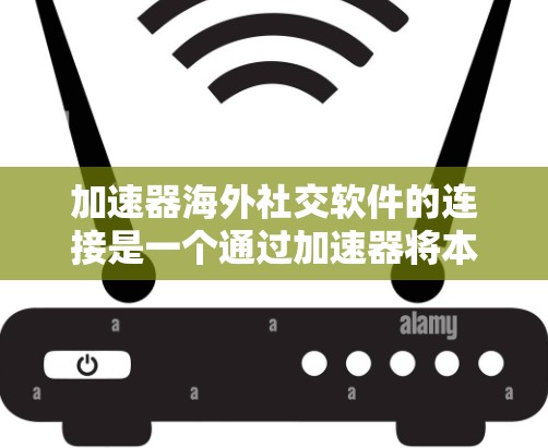 加速器海外社交软件的连接是一个通过加速器将本地应用快速连接到全球服务器的过程,从而快速传播到海外。以下是使用这些加速器的步骤和注意事项 加速器海外社交软件的连接是一个通过加速器将本地应用快速连接到全球服务器的过程,从而快速传播到海外。以下是使用这些加速器的步骤和注意事项
