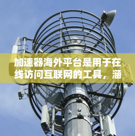 加速器海外平台是用于在线访问互联网的工具,涵盖了多种功能,如VPN、流量管理等。以下是对这些平台的详细分析 加速器海外平台是用于在线访问互联网的工具,涵盖了多种功能,如VPN、流量管理等。以下是对这些平台的详细分析