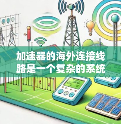 加速器的海外连接线路是一个复杂的系统，涉及多个方面，以下是对该问题的分步解决方案