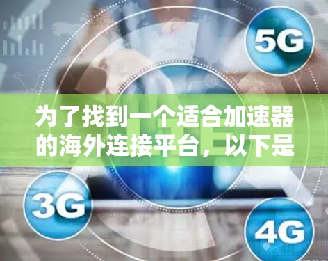 为了找到一个适合加速器的海外连接平台，以下是一个结构化的推荐和使用指南