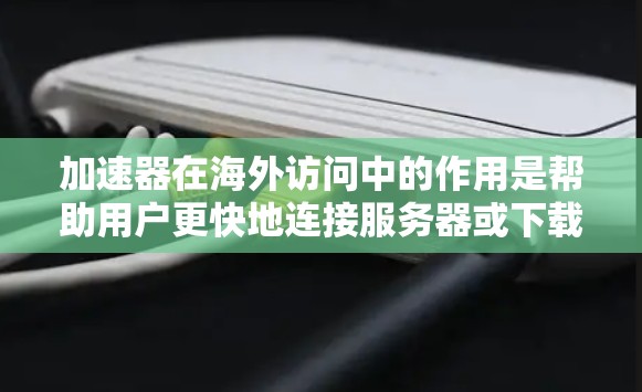 加速器在海外访问中的作用是帮助用户更快地连接服务器或下载资源,优化用户体验。以下是对加速器软件的详细介绍 加速器在海外访问中的作用是帮助用户更快地连接服务器或下载资源,优化用户体验。以下是对加速器软件的详细介绍