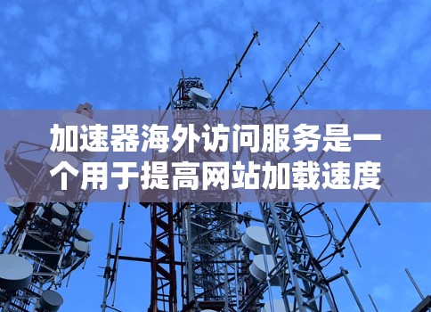 加速器海外访问服务是一个用于提高网站加载速度并访问外部网站的工具。以下是其关键特点和功能 加速器海外访问服务是一个用于提高网站加载速度并访问外部网站的工具。以下是其关键特点和功能