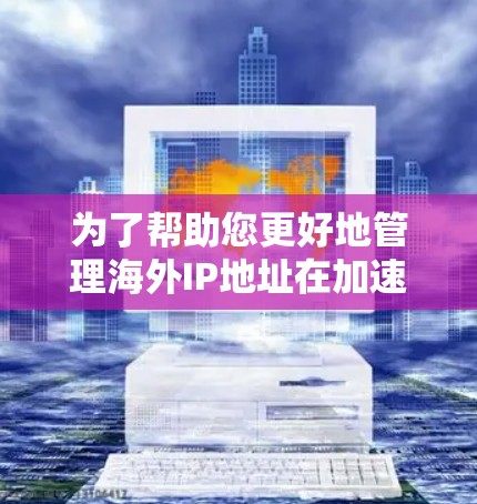 为了帮助您更好地管理海外IP地址在加速器中的配置、管理策略和安全设置,以下是分步指南 为了帮助您更好地管理海外IP地址在加速器中的配置、管理策略和安全设置,以下是分步指南