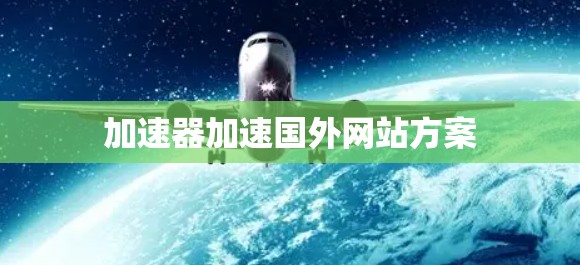 加速器加速国外网站方案 加速器加速国外网站方案