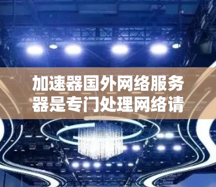 加速器国外网络服务器是专门处理网络请求的服务器,用于加速下载和上传请求,提升网络响应速度。以下是关于加速器国外网络服务器的详细信息 加速器国外网络服务器是专门处理网络请求的服务器,用于加速下载和上传请求,提升网络响应速度。以下是关于加速器国外网络服务器的详细信息