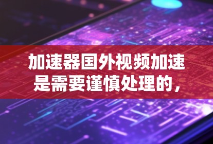 加速器国外视频加速是需要谨慎处理的,因为国外视频流可能存在数据版权问题、网络连接不 stable、或流速慢等问题。以下是一些关键点和建议,帮助您高效地加速国外视频流 加速器国外视频加速是需要谨慎处理的,因为国外视频流可能存在数据版权问题、网络连接不 stable、或流速慢等问题。以下是一些关键点和建议,帮助您高效地加速国外视频流