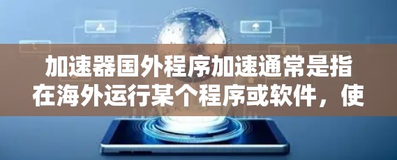 加速器国外程序加速通常是指在海外运行某个程序或软件,使用加速器来提升其运行速度。以下是一些可能的解决方案和步骤 加速器国外程序加速通常是指在海外运行某个程序或软件,使用加速器来提升其运行速度。以下是一些可能的解决方案和步骤