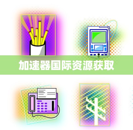 加速器国际资源获取 加速器国际资源获取