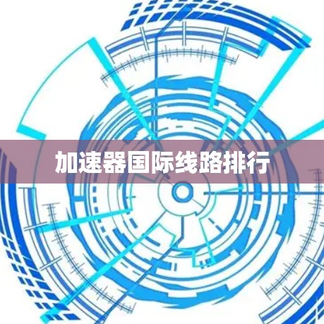 加速器国际线路排行 加速器国际线路排行