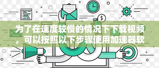 为了在速度较慢的情况下下载视频,可以按照以下步骤使用加速器软件 为了在速度较慢的情况下下载视频,可以按照以下步骤使用加速器软件