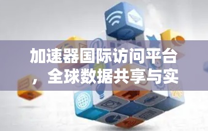 加速器国际访问平台,全球数据共享与实时沟通的高效解决方案 加速器国际访问平台,全球数据共享与实时沟通的高效解决方案