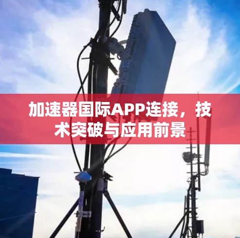 加速器国际APP连接,技术突破与应用前景 加速器国际APP连接,技术突破与应用前景