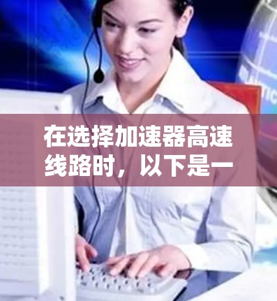 在选择加速器高速线路时，以下是一个综合考虑的因素分析