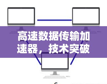 高速数据传输加速器,技术突破与应用展望 高速数据传输加速器,技术突破与应用展望
