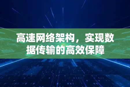 高速网络架构,实现数据传输的高效保障 高速网络架构,实现数据传输的高效保障