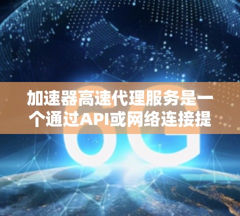 加速器高速代理服务是一个通过API或网络连接提供加速工具的网络服务。它通过多个平台(如网页、移动端)提供加速功能,满足用户提高网络速度和程序运行效率的需求。以下是该服务的主要方面 加速器高速代理服务是一个通过API或网络连接提供加速工具的网络服务。它通过多个平台(如网页、移动端)提供加速功能,满足用户提高网络速度和程序运行效率的需求。以下是该服务的主要方面