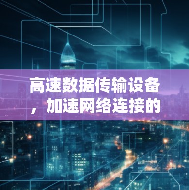 高速数据传输设备,加速网络连接的技术领先 高速数据传输设备,加速网络连接的技术领先