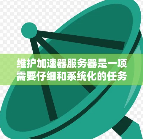 维护加速器服务器是一项需要仔细和系统化的任务。以下是一步步的维护建议,帮助你确保服务器的稳定性和性能 维护加速器服务器是一项需要仔细和系统化的任务。以下是一步步的维护建议,帮助你确保服务器的稳定性和性能