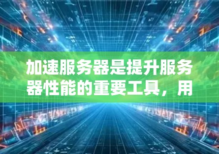 加速服务器是提升服务器性能的重要工具,用于加速应用、网站、网站或其他服务器的性能。以下是一些常见的加速服务器列表,涵盖了服务器加速、云服务器加速、云存储加速等类型 加速服务器是提升服务器性能的重要工具,用于加速应用、网站、网站或其他服务器的性能。以下是一些常见的加速服务器列表,涵盖了服务器加速、云服务器加速、云存储加速等类型