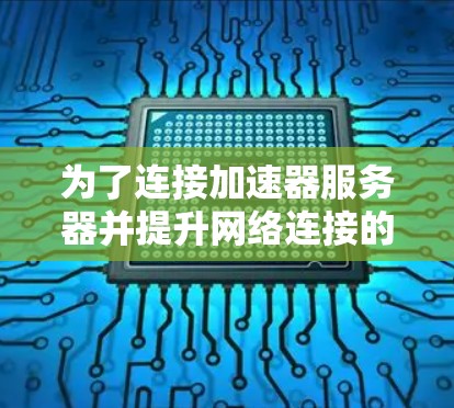 为了连接加速器服务器并提升网络连接的稳定性,您可以按照以下步骤进行操作 为了连接加速器服务器并提升网络连接的稳定性,您可以按照以下步骤进行操作