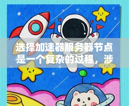 选择加速器服务器节点是一个复杂的过程，涉及多个因素，包括硬件配置、加速器云存储和资源的兼容性、性能需求和预算限制。以下是一个有条理的步骤指南，帮助你高效地选择适合的加速器服务器节点