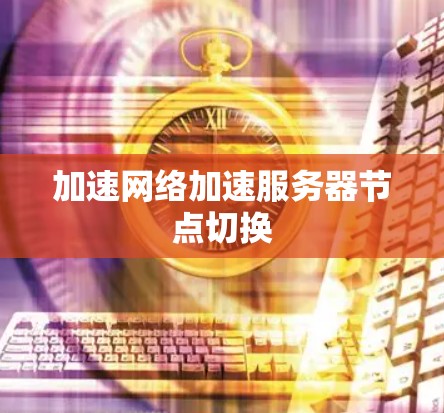 加速网络加速服务器节点切换