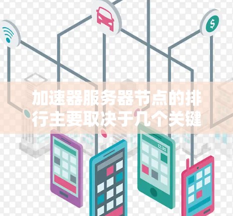 加速器服务器节点的排行主要取决于几个关键因素，这些因素共同决定了节点的排位顺序，从而影响加速器服务器的整体性能和效率。以下是这些因素的详细分析