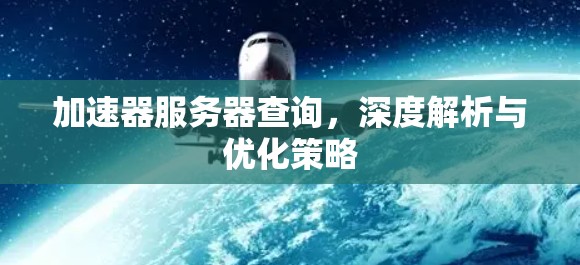 加速器服务器查询,深度解析与优化策略 加速器服务器查询,深度解析与优化策略