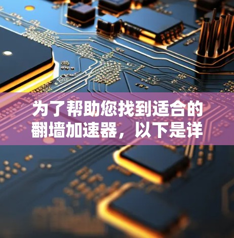 为了帮助您找到适合的翻墙加速器,以下是详细的步骤指南 为了帮助您找到适合的翻墙加速器,以下是详细的步骤指南