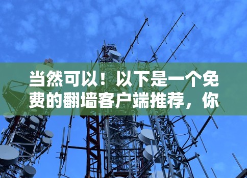 当然可以！以下是一个免费的翻墙客户端推荐，你可以根据自己的需求选择使用