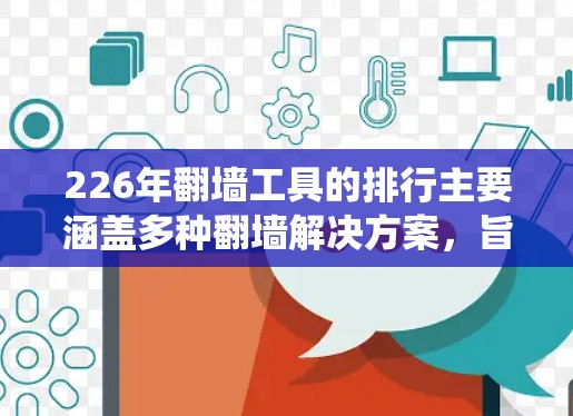 226年翻墙工具的排行主要涵盖多种翻墙解决方案,旨在帮助用户绕过互联网防火墙,访问外部资源。以下是对这一领域的概述和推荐 226年翻墙工具的排行主要涵盖多种翻墙解决方案,旨在帮助用户绕过互联网防火墙,访问外部资源。以下是对这一领域的概述和推荐