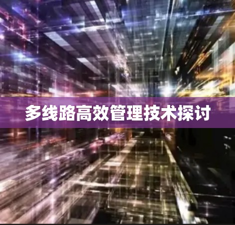 多线路高效管理技术探讨 多线路高效管理技术探讨