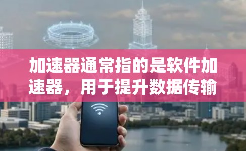 加速器通常指的是软件加速器,用于提升数据传输和下载速度。如果你指的是多人套餐,可能指的是支持多设备(如iPhone、iPad和Mac)的加速器套餐。以下是一些常见的加速器和同步软件,适合多人使用 加速器通常指的是软件加速器,用于提升数据传输和下载速度。如果你指的是多人套餐,可能指的是支持多设备(如iPhone、iPad和Mac)的加速器套餐。以下是一些常见的加速器和同步软件,适合多人使用