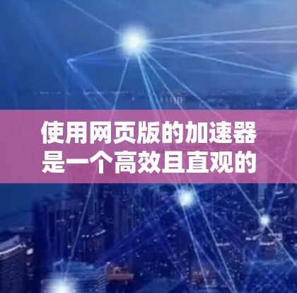 使用网页版的加速器是一个高效且直观的选择,适合快速测试和查看加速效果。以下是详细的步骤指南 使用网页版的加速器是一个高效且直观的选择,适合快速测试和查看加速效果。以下是详细的步骤指南