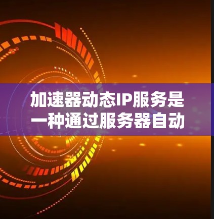加速器动态IP服务是一种通过服务器自动调整IP地址来加速网络请求的工具,适用于网页资源和应用。以下是对其详细的信息 加速器动态IP服务是一种通过服务器自动调整IP地址来加速网络请求的工具,适用于网页资源和应用。以下是对其详细的信息