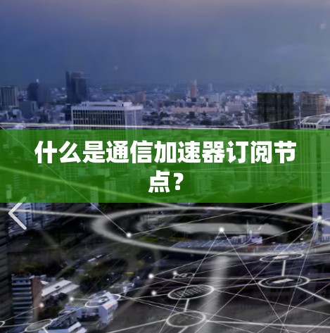 什么是通信加速器订阅节点？