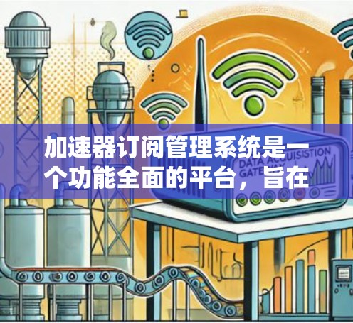 加速器订阅管理系统是一个功能全面的平台，旨在帮助用户管理加速器上的订阅列表。以下是该系统的详细结构和功能