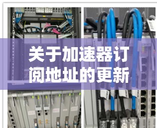 关于加速器订阅地址的更新,您可以按照以下步骤进行操作 关于加速器订阅地址的更新,您可以按照以下步骤进行操作
