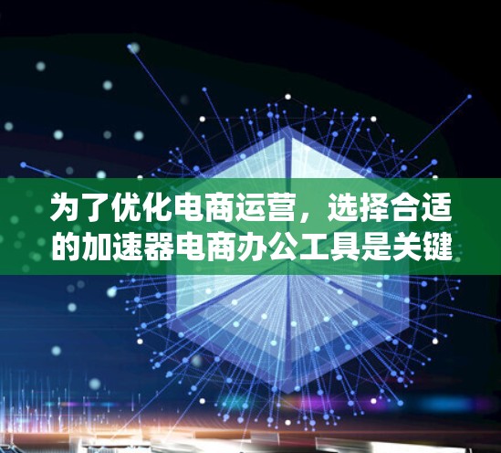 为了优化电商运营,选择合适的加速器电商办公工具是关键。以下是一个结构化的学习计划,帮助您系统地学习和使用这些工具 为了优化电商运营,选择合适的加速器电商办公工具是关键。以下是一个结构化的学习计划,帮助您系统地学习和使用这些工具